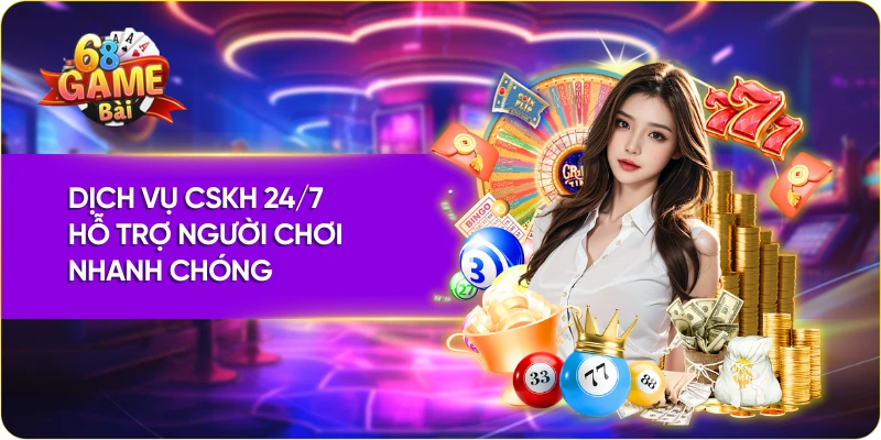 Dịch vụ CSKH 24/7 hỗ trợ người chơi nhanh chóng