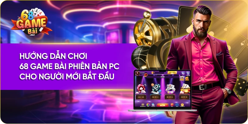 Hướng Dẫn Chơi 68 Game Bài Phiên Bản PC Cho Người Mới Bắt Đầu