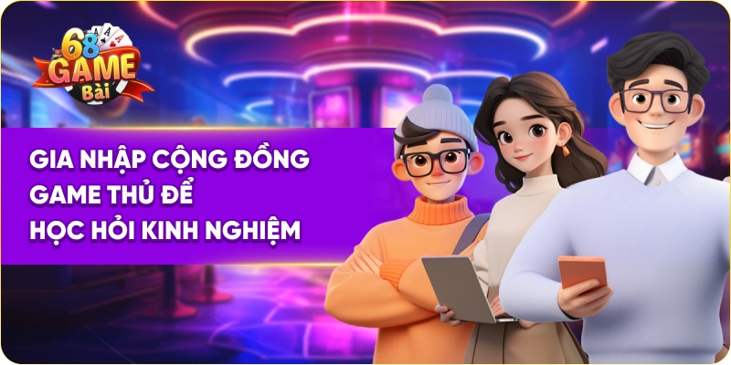 Gia nhập cộng đồng game thủ để học hỏi kinh nghiệm
