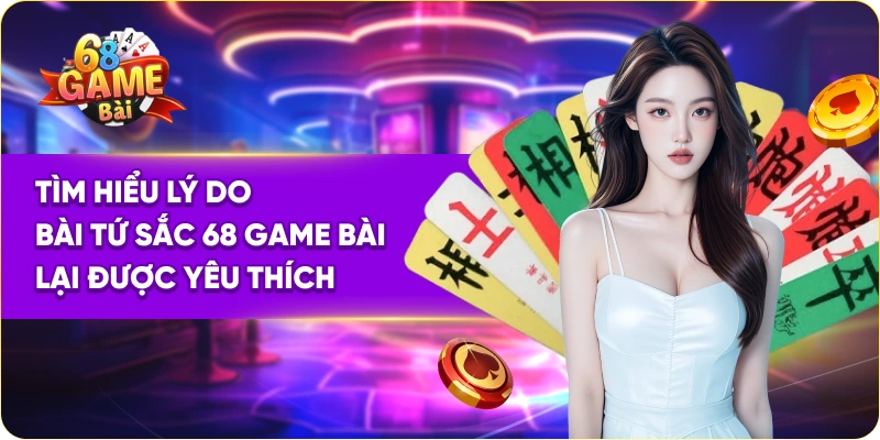 Tìm hiểu lý do bài tứ sắc 68 Game Bài lại được yêu thích